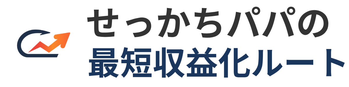 せっかちパパの最短収益化ルート